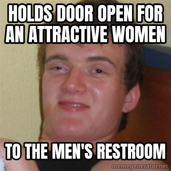 Really highguy meme: Holds door open for an attractive women / to the men's restroom