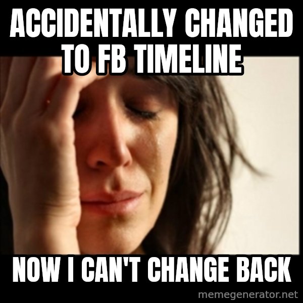 First World Problems meme: ACCIDENTALLY CHANGED TO FB TIMELINE / NOW I CAN'T CHANGE BACK