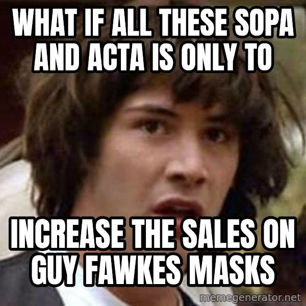 Conspiracy Keanu meme: What if all these sopa and acta is only to / increase the sales on guy fawkes masks