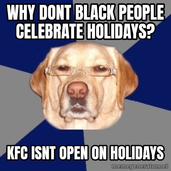 Racist Dawg meme: why dont black people celebrate holidays? / kfc isnt open on holidays