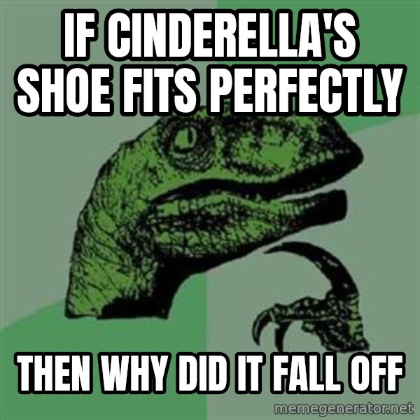 Philosoraptor meme: iF CINDERELLA'S SHOE FITS PERFECTLY / then why did it fall off