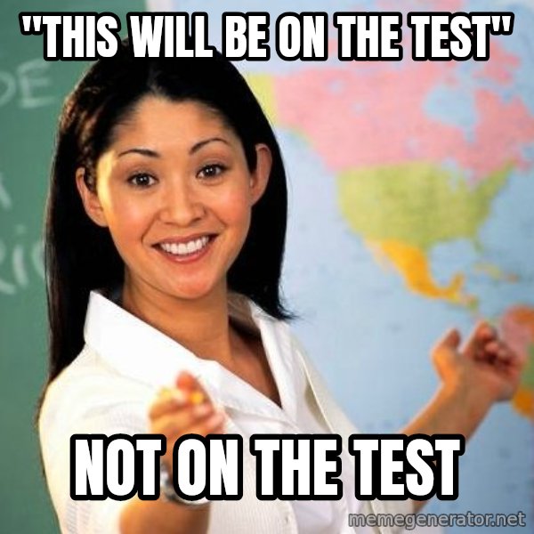 Unhelpful High School Teacher meme: "THIS WILL BE ON THE TEST" / NOT ON THE TEST