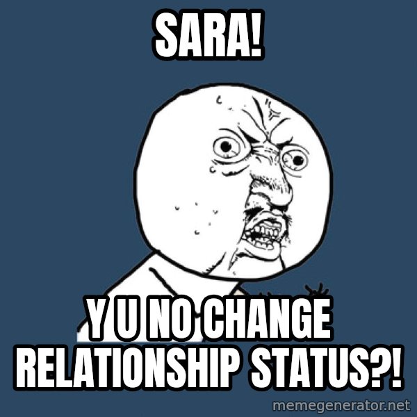 Y U No meme: SARA! / Y U NO CHANGE RELATIONSHIP STATUS?!