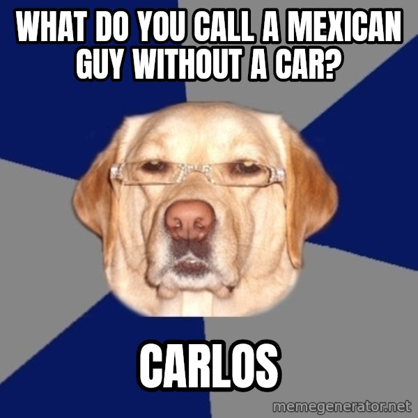 Racist Dog meme: what do you call a mexican guy without a car? / carlos