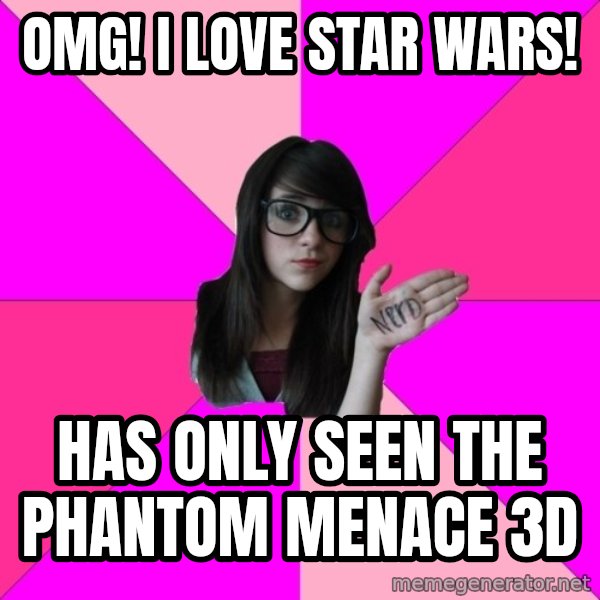 Idiot Nerd Girl meme: OMG! I love star wars! / Has only seen the phantom menace 3D
