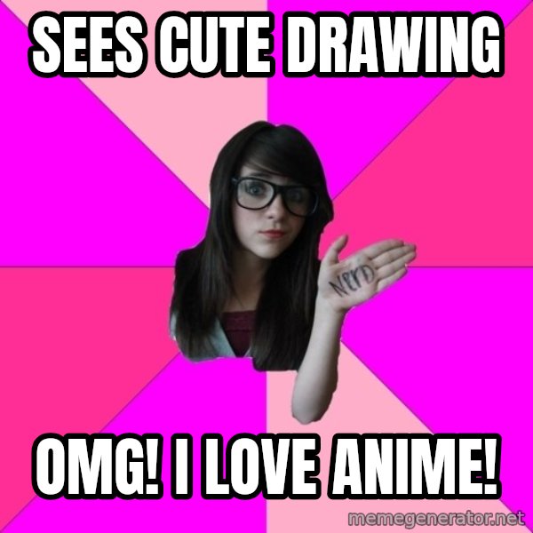Idiot Nerd Girl meme: Sees cute drawing / OMG! I love anime!
