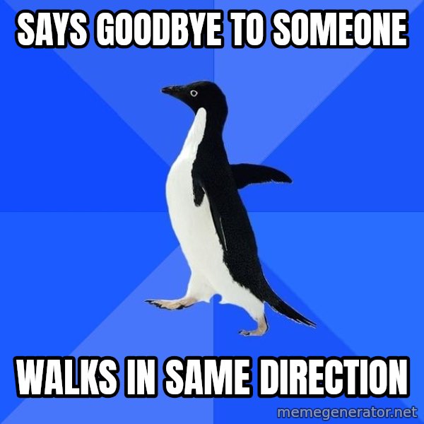 Socially Awkward Penguin meme: says goodbye to someone / walkS in same direction