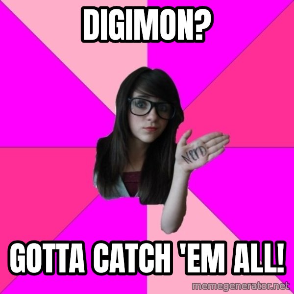 Idiot Nerd Girl meme: Digimon? / Gotta catch 'em all!