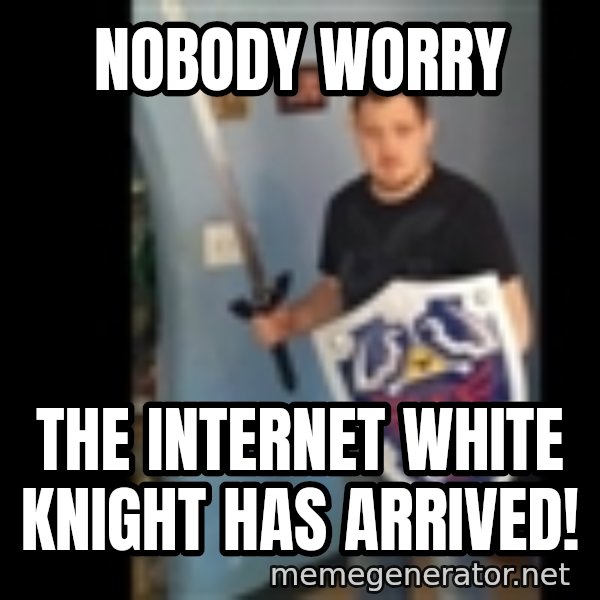 Internet White Knight meme: nobody worry / the internet white knight has arrived!