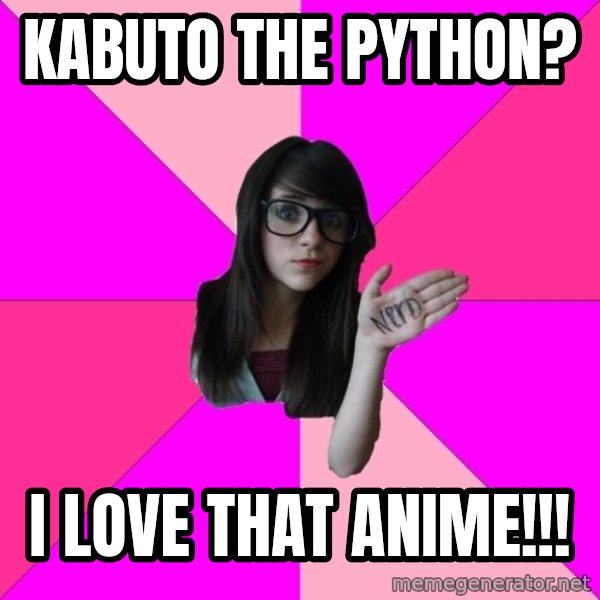 Idiot Nerd Girl meme: Kabuto the Python? / I love that anime!!!