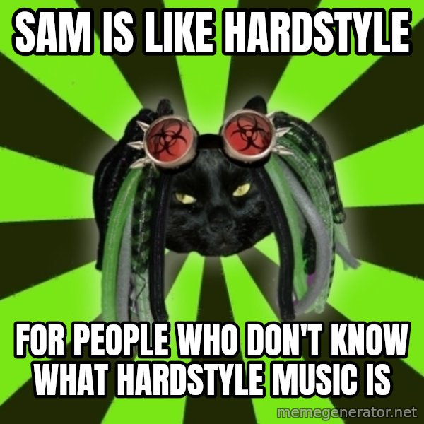 Pompous Cyber Cat meme: SAM is like Hardstyle / for people who don't know what hardstyle music is
