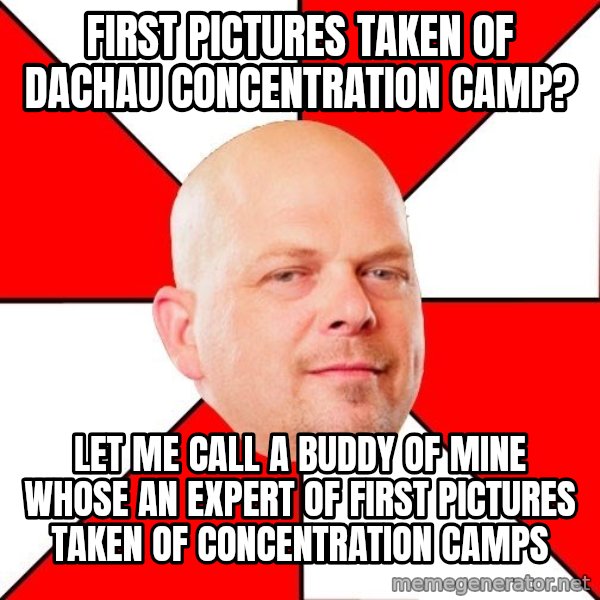 Pawn Stars meme: First pictures taken of dachau concentration camp? / let me call a buddy of mine whose an expert of first pictures taken of concentration camps