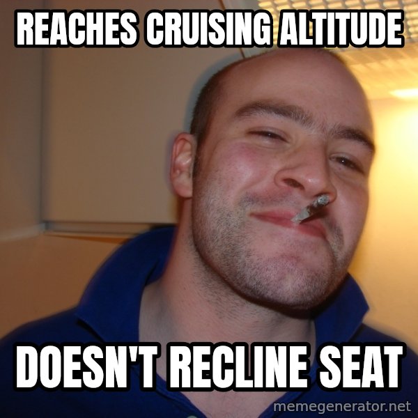 Good Guy Greg meme: Reaches cruising altitude / doesn't recline seat
