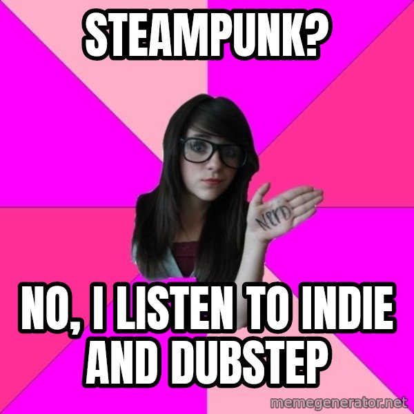 Idiot Nerd Girl meme: Steampunk? / No, I listen to indie and dubstep