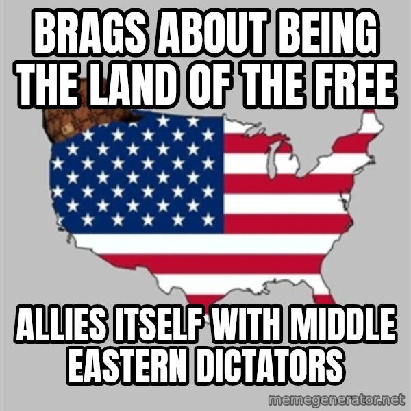 Scumbag America2 meme: Brags about being the land of the free / allies itself with middle eastern dictators