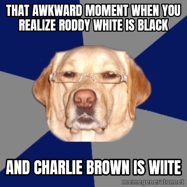 Racist Dog meme: that awkward moment when you realize Roddy white is black / and charlie brown is wiite