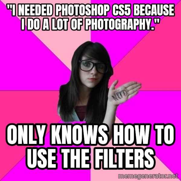 Idiot Nerd Girl meme: "I needed photoshop cs5 because i do a lot of photography." / only knows how to use the filters