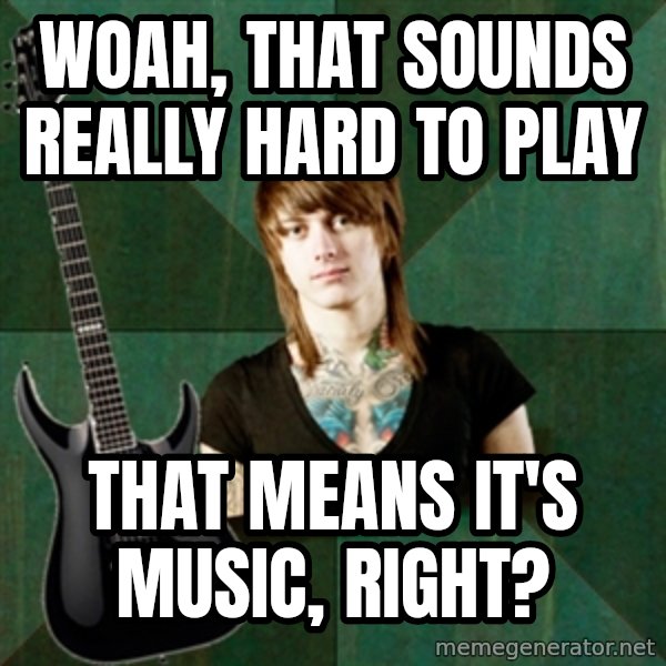 Progressive Guitarist meme: Woah, that sounds really hard to play / That means it's music, right?