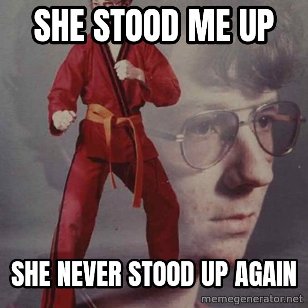 PTSD Karate Kyle meme: She stood me up / she never stood up again