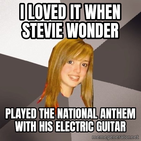 Musically Oblivious 8th Grader meme: I loved it when stevie wonder / Played the national anthem with his electric guitar