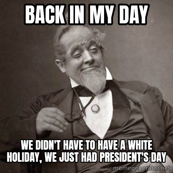 1889 [10] guy meme: Back in my day / We Didn't have to have a white holiday, we just had president's daY