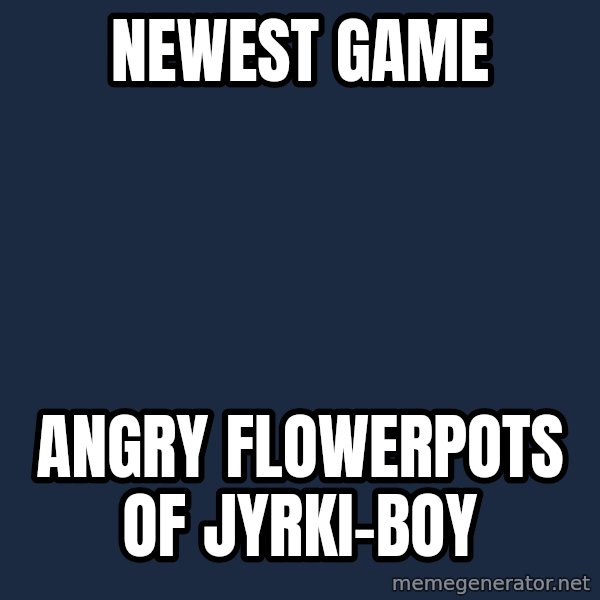 Katainen Perkele meme: Newest  game / Angry       flowerpots        of Jyrki-boy