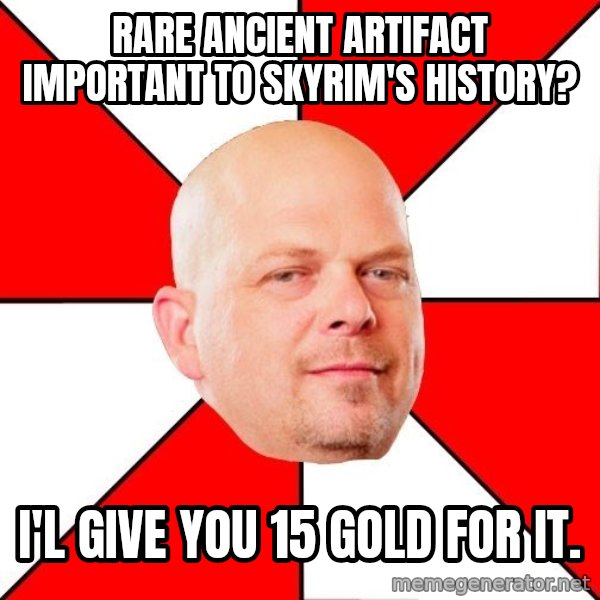 Pawn Stars meme: Rare Ancient artifact important to Skyrim's history? / I'l give you 15 gold for it.