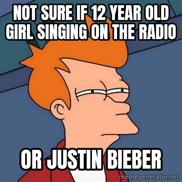 Futurama Fry meme: not sure if 12 year old girl singing on the radio / or justin bieber