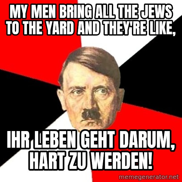 Advice Hitler meme: My Men bring all the Jews to the yard and they're like, / Ihr Leben geht darum, hart zu werden!