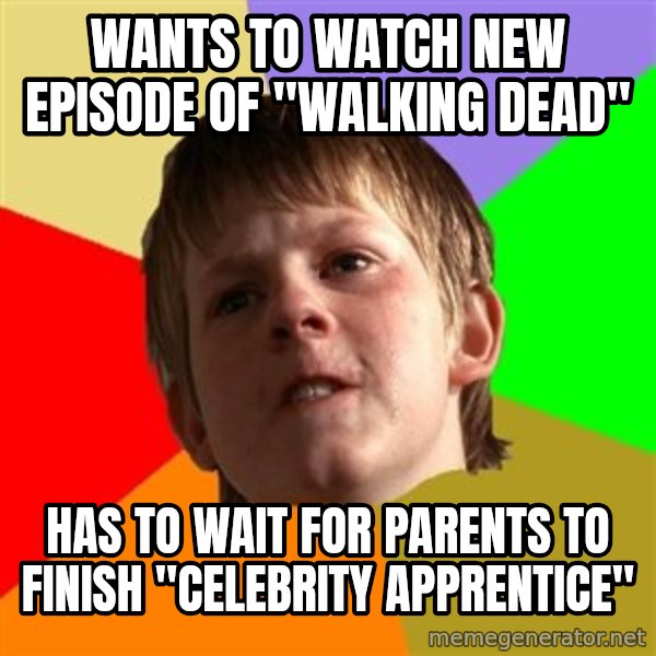 Angry School Boy meme: wants to watch new episode of "walking Dead" / Has to wait for parents to finish "Celebrity apprentice"