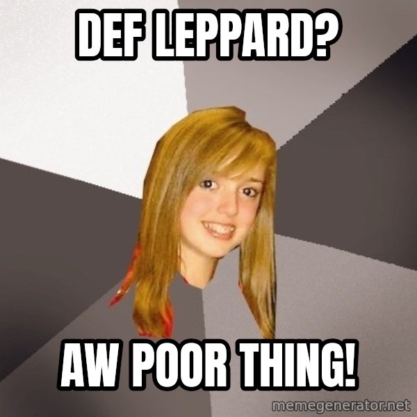 Musically Oblivious 8th Grader meme: def leppard? / aw poor thing!