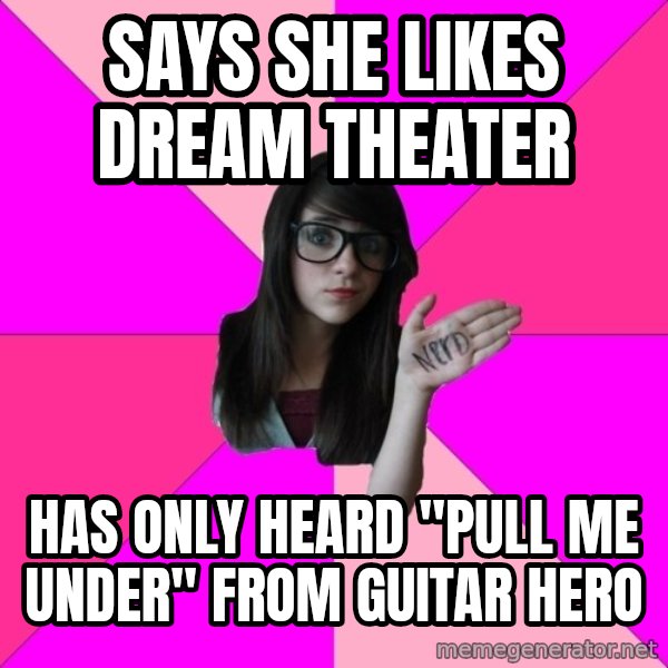 Idiot Nerd Girl meme: Says she likes Dream theater / has only heard "pull me under" from Guitar Hero