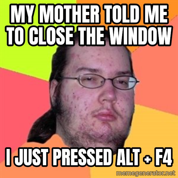 Butthurt Dweller meme: my mother told me to close the window / i just pressed alt + f4