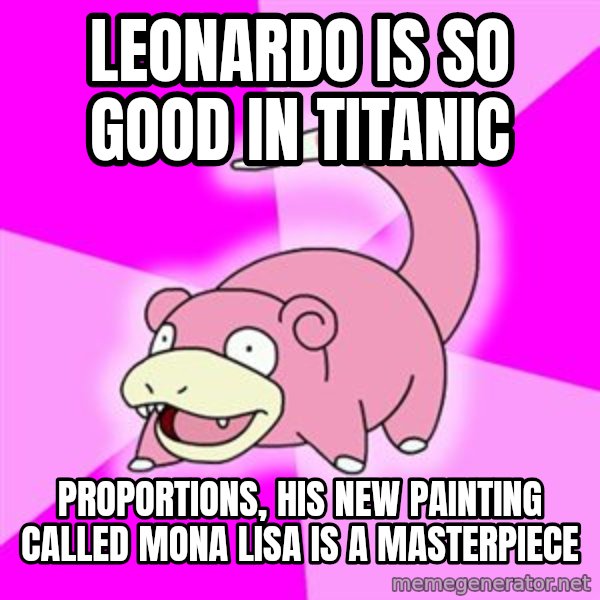 Slowpoke meme: Leonardo is so good in titanic / proportions, his new painting called mona lisa is a masterpiece