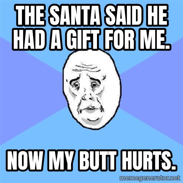 Okay Guy meme: the santa said he had a gift for me. / now my butt hurts.