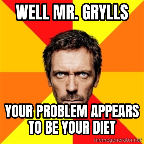 Diagnostic House meme: well mr. grylls / your problem appears to be your diet
