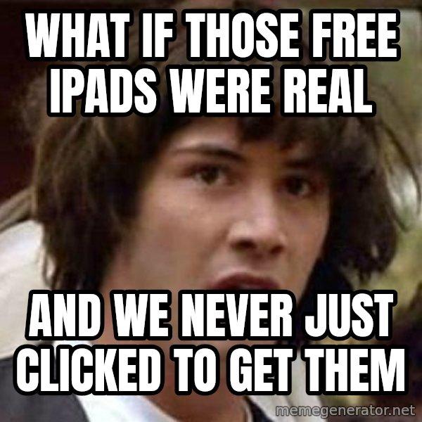 Conspiracy Keanu meme: What if Those Free Ipads Were Real / And We never Just clicked to get them