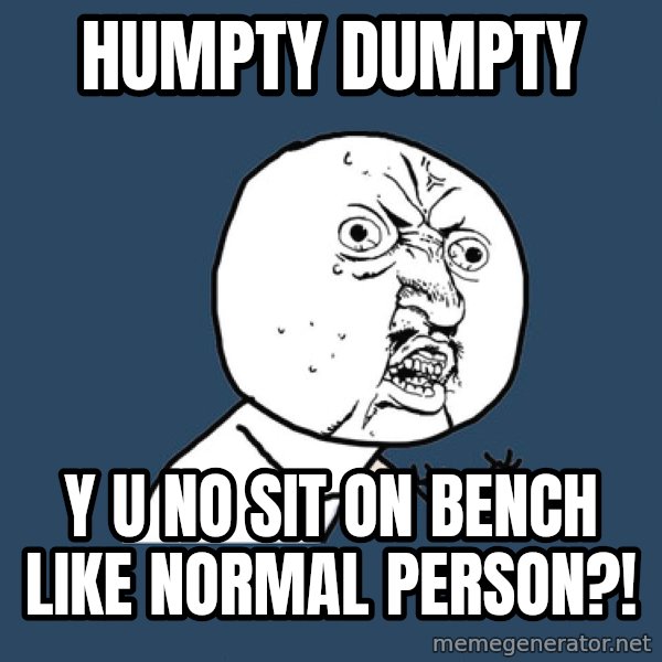 Y U No meme: humpty dumpty / y u no sit on bench like normal person?!