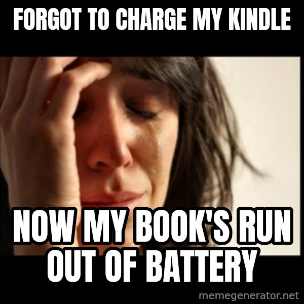 First World Problems meme: forgot to charge my kindle / now my book's run out of battery