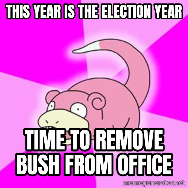 Slowpoke meme: this year is the election year / time to remove bush from office