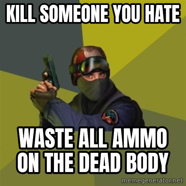Counter Strike meme: kill someone you hate / waste all ammo on the dead body