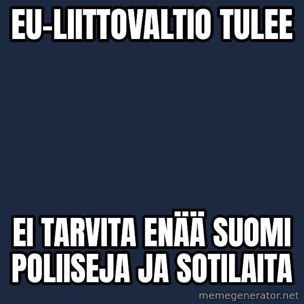 Katainen Perkele meme: eu-liittovaltio   tulee / ei  tarvita  enää suomi   poliiseja ja sotilaita