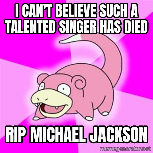 Slowpoke meme: I can't believe such a talented singer has died / RIP Michael Jackson
