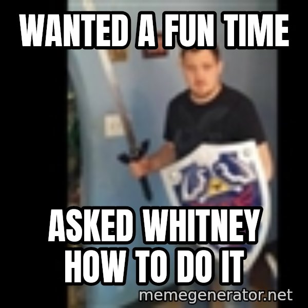 Internet White Knight meme: Wanted a fun time / Asked Whitney how to do It