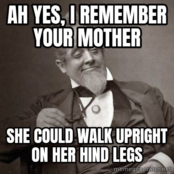 1889 [10] guy meme: Ah yes, I remember your mother / she could walk upright on her hind legs