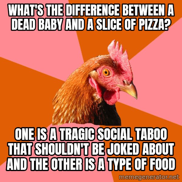 Anti Joke Chicken meme: what's the difference between a dead baby and a slice of pizza? / one is a tragic social taboo that shouldn't be joked about and the other is a type of food