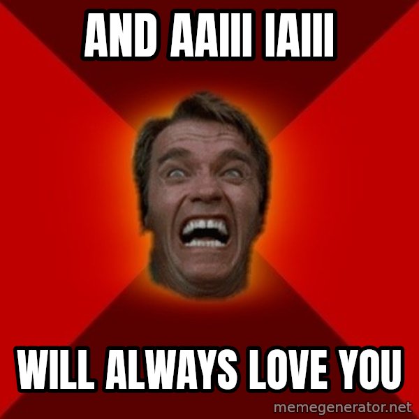Angry Arnold meme: and aaiii iaiii / Will always love you