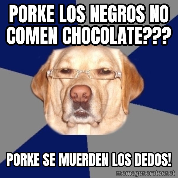 Racist Dawg meme: PORKE LOS NEGROS NO COMEN CHOCOLATE??? / PORKE SE MUERDEN LOS DEDOS!