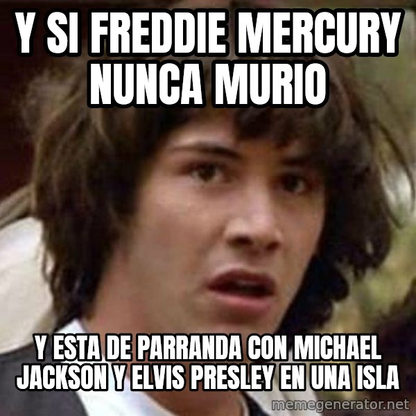 Conspiracy Keanu meme: y si freddie mercury nunca murio / y esta de parranda con michael jackson y elvis presley en una isla