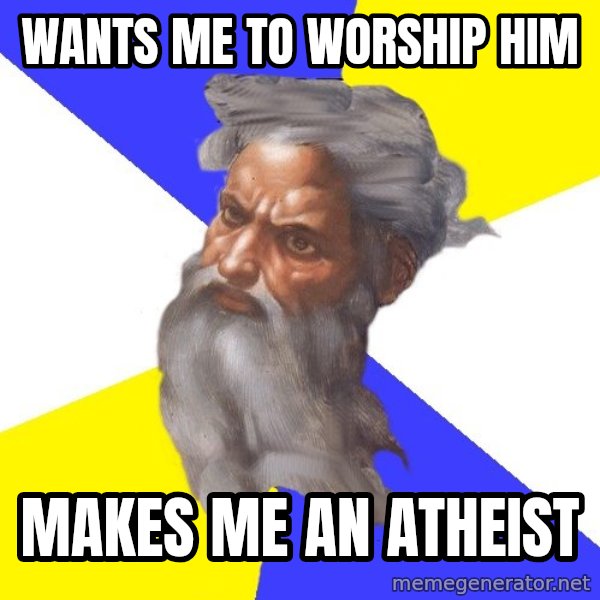 God meme: wants me to worship him / makes me an atheist
